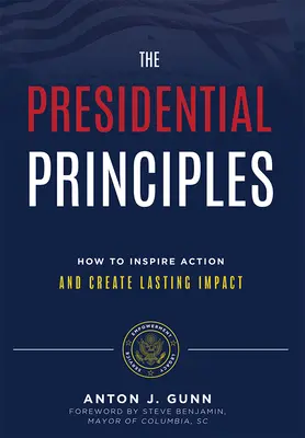 Prezidentské princípy: Ako inšpirovať k činom a vytvoriť trvalý vplyv - The Presidential Principles: How to Inspire Action and Create Lasting Impact