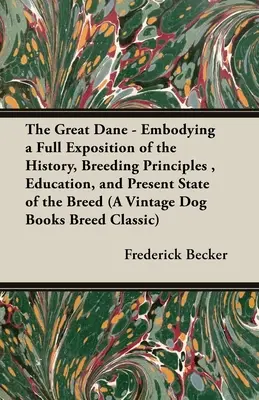 The Great Dane - Embodying a Full Exposition of the History, Breeding Principles, Education, and Present State of the Breed (A Vintage Dog Books Breed) - The Great Dane - Embodying a Full Exposition of the History, Breeding Principles, Education, and Present State of the Breed (A Vintage Dog Books Breed