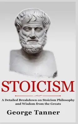 Stoicizmus - verzia v tvrdej väzbe: Podrobný rozbor filozofie stoicizmu a múdrosti od velikánov: Úplný sprievodca stoicizmom - Stoicism - Hardcover Version: A Detailed Breakdown of Stoicism Philosophy and Wisdom from the Greats: A Complete Guide To Stoicism