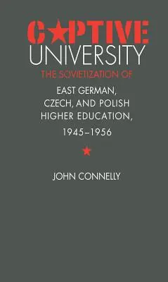 Univerzita v zajatí: Sovietizácia východonemeckého, českého a poľského vysokého školstva v rokoch 1945 - 1956 - Captive University: The Sovietization of East German, Czech, and Polish Higher Education, 1945-1956