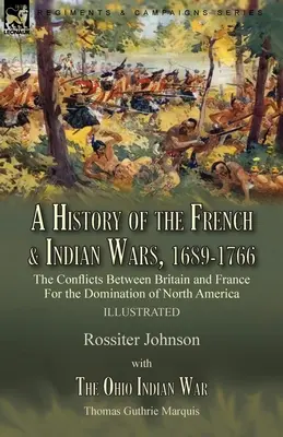 Dejiny francúzskych a indiánskych vojen, 1689-1766: konflikty medzi Britániou a Francúzskom o nadvládu nad Severnou Amerikou - Dejiny francúzskych - A History of the French & Indian Wars, 1689-1766: the Conflicts Between Britain and France For the Domination of North America---A History of the Fren
