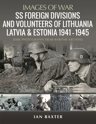 Zahraničné divízie a dobrovoľníci SS v Litve, Lotyšsku a Estónsku 1941-1945: Vzácne fotografie z vojnových archívov - SS Foreign Divisions & Volunteers of Lithuania, Latvia and Estonia, 1941-1945: Rare Photographs from Wartime Archives