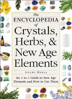 Encyklopédia kryštálov, bylín a prvkov New Age: Sprievodca od A po Z o prvkoch New Age a ich používaní - The Encyclopedia of Crystals, Herbs, and New Age Elements: An A to Z Guide to New Age Elements and How to Use Them