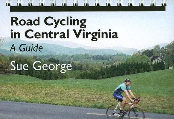 Cestná cyklistika v strednej Virgínii: Sprievodca: Virginia v strednej Virgínii. - Road Cycling in Central Virginia: A Guide