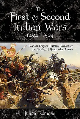 Prvá a druhá talianska vojna 1494-1504: Neohrození rytieri, bezohľadné kniežatá a príchod armád na strelný prach - The First and Second Italian Wars 1494-1504: Fearless Knights, Ruthless Princes and the Coming of Gunpowder Armies