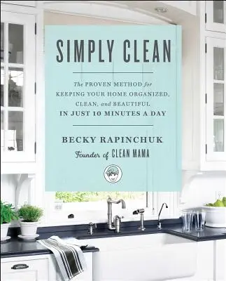 Jednoducho čisté: Vyzretá metóda, ako udržať svoj domov organizovaný, čistý a krásny len za 10 minút denne - Simply Clean: The Proven Method for Keeping Your Home Organized, Clean, and Beautiful in Just 10 Minutes a Day