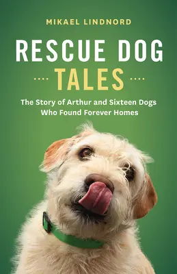 Príbehy záchranárskych psov: Príbeh Arthura a šestnástich psov, ktorí našli večný domov - Rescue Dog Tales: The Story of Arthur and Sixteen Dogs Who Found Forever Homes