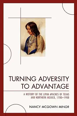 Premena nepriazne osudu na výhodu: A History of the Lipan Apaches of Texas and Northern Mexico, 1700-1900 - Turning Adversity to Advantage: A History of the Lipan Apaches of Texas and Northern Mexico, 1700-1900