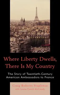 Kde býva sloboda, tam je moja krajina: Príbeh amerických veľvyslancov dvadsiateho storočia vo Francúzsku - Where Liberty Dwells, There Is My Country: The Story of Twentieth-Century American Ambassadors to France