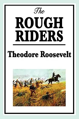 Theodore Roosevelt: The Rough Riders: The Rough Riders - Theodore Roosevelt: The Rough Riders