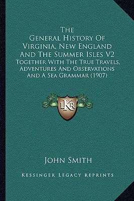 Všeobecné dejiny Virginie, Nového Anglicka a letných ostrovov V2: Spolu s pravdivými cestami, dobrodružstvami a pozorovaniami a námornou gramatikou (1 - The General History Of Virginia, New England And The Summer Isles V2: Together With The True Travels, Adventures And Observations And A Sea Grammar (1