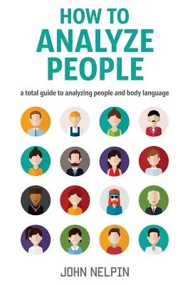 Ako analyzovať ľudí: Príručka na analýzu ľudí a reči tela - How to Analyze People: A Total Guide to Analyzing People and Body Language