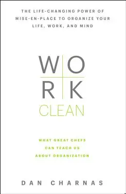 Work Clean: Dilla: Sila Mise-En-Place, ktorá vám zmení život a pomôže vám zorganizovať si život, prácu a myseľ - Work Clean: The Life-Changing Power of Mise-En-Place to Organize Your Life, Work, and Mind