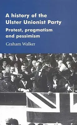 Dejiny Ulsterskej unionistickej strany: Protest, pragmatizmus a pesimizmus - A History of the Ulster Unionist Party: Protest, Pragmatism and Pessimism
