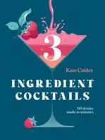Koktaily z troch ingrediencií: Drinky: 60 nápojov pripravených za pár minút - Three Ingredient Cocktails: 60 Drinks Made in Minutes