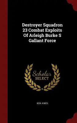 23. eskadra torpédoborcov Bojové výkony Arleigha Burkea - Destroyer Squadron 23 Combat Exploits Of Arleigh Burke S Gallant Force