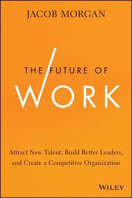 Budúcnosť práce: Budúcnosť budúcnosti: Prilákajte nové talenty, vybudujte lepších lídrov a vytvorte konkurencieschopnú organizáciu - The Future of Work: Attract New Talent, Build Better Leaders, and Create a Competitive Organization