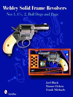 Webley Solid-Frame Revolvers: 1, 1 1/2, 2, Bull Dogs a Pugs - Webley Solid-Frame Revolvers: Nos. 1, 1 1/2, 2, Bull Dogs, and Pugs