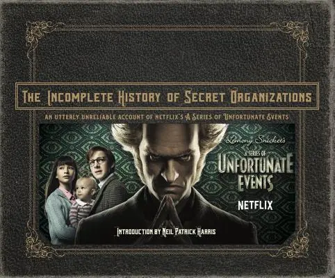 The Incomplete History of Secret Organizations (Neúplné dejiny tajných organizácií): An Utterly Unreliable Account of Netflix's a Series of Unfortunate Events - The Incomplete History of Secret Organizations: An Utterly Unreliable Account of Netflix's a Series of Unfortunate Events