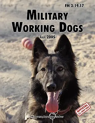 Vojenské pracovné psy: Oficiálna poľná príručka armády USA FM 3-19.17 (revízia z 1. júla 2005) - Military Working Dogs: The Official U.S. Army Field Manual FM 3-19.17 (1 July 2005 revision)