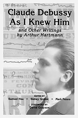 Claude Debussy, ako som ho poznal a iné spisy Arthura Hartmanna - Claude Debussy as I Knew Him and Other Writings of Arthur Hartmann