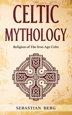 Keltská mytológia: Náboženstvo Keltov z doby železnej - Celtic Mythology: Religion of The Iron Age Celts