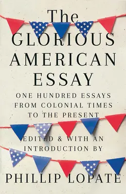 The Glorious American Essay: Sto esejí od koloniálnych čias po súčasnosť - The Glorious American Essay: One Hundred Essays from Colonial Times to the Present
