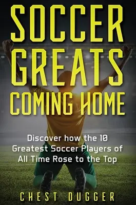 Futbaloví velikáni sa vracajú domov: Ako sa najlepší futbalisti všetkých čias dostali na vrchol - Soccer Greats Coming Home: Discover How the Greatest Soccer Players of All Time Rose to the Top