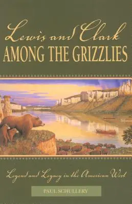 Lewis a Clark medzi grizlymi: Vydanie: Legenda a odkaz na americkom západe, prvé vydanie - Lewis and Clark among the Grizzlies: Legend And Legacy In The American West, First Edition