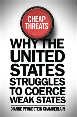 Lacné hrozby: Prečo sa Spojené štáty snažia donútiť slabé štáty - Cheap Threats: Why the United States Struggles to Coerce Weak States