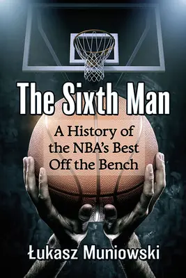 Šiesty muž: História najlepších hráčov NBA z lavičky - The Sixth Man: A History of the Nba's Best Off the Bench