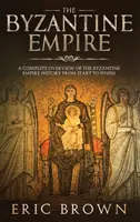 Byzantská ríša: Kompletný prehľad dejín Byzantskej ríše od začiatku do konca - The Byzantine Empire: A Complete Overview Of The Byzantine Empire History from Start to Finish