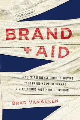 Značka Aid: Rýchla príručka na riešenie problémov s vašou značkou a posilnenie vašej pozície na trhu - Brand Aid: A Quick Reference Guide to Solving Your Branding Problems and Strengthening Your Market Position