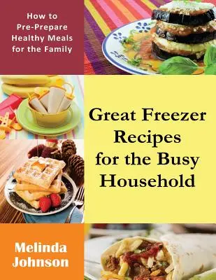 Skvelé recepty do mrazničky pre zaneprázdnenú domácnosť: Ako si vopred pripraviť zdravé jedlá pre rodinu - Great Freezer Recipes for the Busy Household: How to Pre-Prepare Healthy Meals for the Family