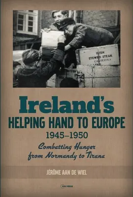 Pomocná ruka Írska Európe: Boj proti hladu od Normandie po Tiranu, 1945 - 1950 - Ireland's Helping Hand to Europe: Combatting Hunger from Normandy to Tirana, 1945-1950