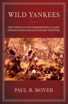 Divokí Yankees: Boj o nezávislosť na revolučnej hranici Pensylvánie - Wild Yankees: The Struggle for Independence Along Pennsylvania's Revolutionary Frontier