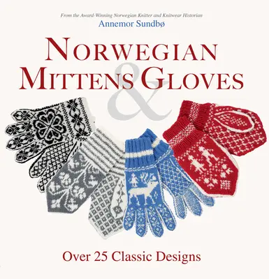 Nórske palčiaky a rukavice: Viac ako 25 klasických vzorov pre teplé prsty a štýlové ruky - Norwegian Mittens and Gloves: Over 25 Classic Designs for Warm Fingers and Stylish Hands