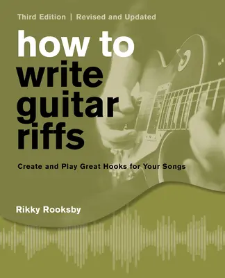 Ako písať gitarové riffy: Vytvárajte a hrajte skvelé háčiky pre svoje piesne: aktualizované vydanie - How to Write Guitar Riffs: Create and Play Great Hooks for Your Songs