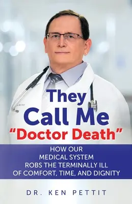Hovoria mi doktor Smrť: Ako náš lekársky systém oberá nevyliečiteľne chorých o pohodlie, čas a dôstojnosť. - They Call Me Doctor Death: How Our Medical System Robs the Terminally Ill of Comfort, Time and Dignity