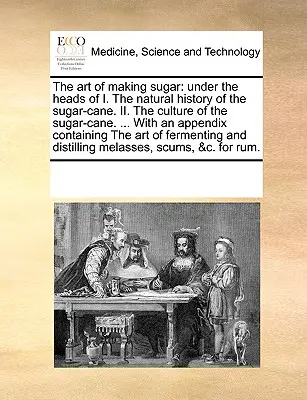 Umenie vyrábať cukor: Prírodné dejiny cukrovej trstiny. II. pestovanie cukrovej trstiny. ... s dodatkom C - The Art of Making Sugar: Under the Heads of I. the Natural History of the Sugar-Cane. II. the Culture of the Sugar-Cane. ... with an Appendix C
