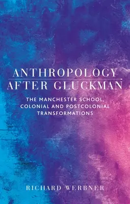 Antropológia po Gluckmanovi: Manchesterská škola, koloniálne a postkoloniálne premeny - Anthropology After Gluckman: The Manchester School, Colonial and Postcolonial Transformations