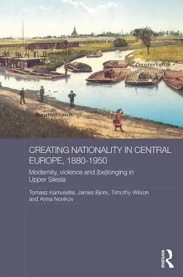 Vytváranie národnosti v strednej Európe v rokoch 1880 - 1950: Modernita, násilie a (ne)túžba v Hornom Sliezsku - Creating Nationality in Central Europe, 1880-1950: Modernity, Violence and (Be) Longing in Upper Silesia