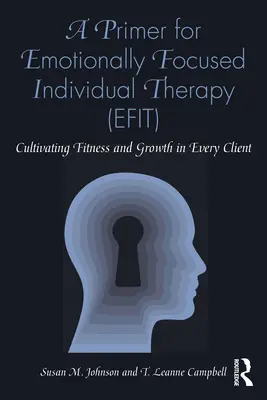 Základné poznatky pre individuálnu terapiu zameranú na emócie (Efit): Kultivácia kondície a rastu u každého klienta - A Primer for Emotionally Focused Individual Therapy (Efit): Cultivating Fitness and Growth in Every Client