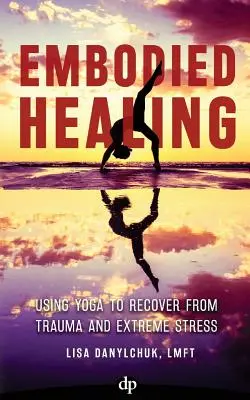 Vtelené uzdravenie: Využitie jogy na zotavenie z traumy a extrémneho stresu - Embodied Healing: Using Yoga to Recover from Trauma and Extreme Stress
