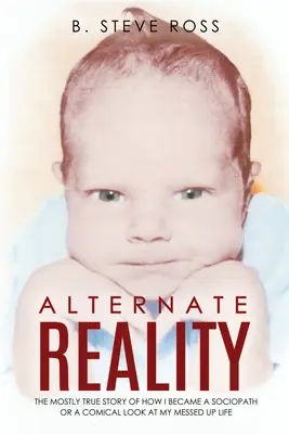 Alternatívna realita: Komický pohľad na môj zbabraný život: Väčšinou pravdivý príbeh o tom, ako som sa stal sociopatom - Alternate Reality: The Mostly True Story of How I Became a Sociopath or a Comical Look at My Messed Up Life