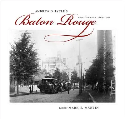 Andrew D. Lytle's Baton Rouge: Lyttle: fotografie z rokov 1863-1910 - Andrew D. Lytle's Baton Rouge: Photographs, 1863-1910