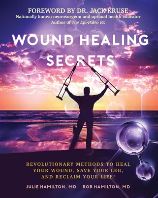 Tajomstvá hojenia rán: Záhady rán: Revolučné metódy, ako si vyliečiť ranu, zachrániť nohu a získať späť svoj život! - Wound Healing Secrets: Revolutionary Methods to Heal Your Wound, Save Your Leg, and Reclaim Your Life!
