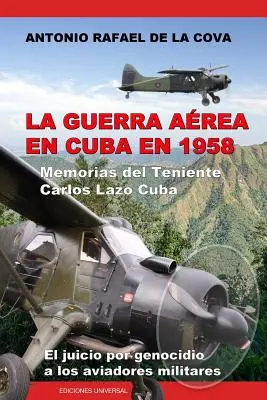 La Guerra Area En Cuba En 1958.: Kuba: Memorias del Teniente Carlos Lazo Cuba. El Juicio Por Genocidio a Los Aviadores Militares. - La Guerra Area En Cuba En 1958.: Memorias del Teniente Carlos Lazo Cuba. El Juicio Por Genocidio a Los Aviadores Militares.