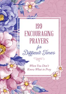 199 povzbudzujúcich modlitieb pre ťažké časy: Keď neviete, za čo sa modliť - 199 Encouraging Prayers for Difficult Times: When You Don't Know What to Pray