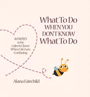 Čo robiť, keď neviete, čo robiť - 44 spôsobov, ako byť pokojný a múdry, keď je život zmätený (Fairchild Alana (Alana Fairchild)) - What to Do When You Don't Know What to Do - 44 Ways to be Calm & Clever When Life Gets Confusing (Fairchild Alana (Alana Fairchild))
